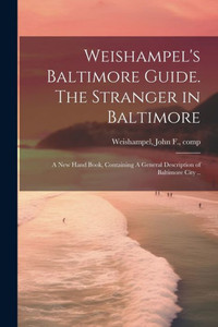Weishampel's Baltimore Guide. The Stranger In Baltimore: A New Hand Book, Containing A General Description Of Baltimore City .. Weishampel's Baltimore Guide. The Stranger In Baltimore: A New Hand Book, Containing A General Description Of Baltimore City ..