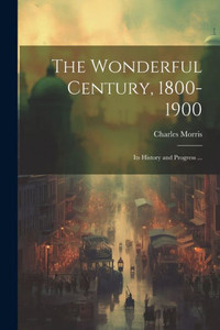 The Wonderful Century, 1800-1900: Its History And Progress ... The Wonderful Century, 1800-1900: Its History And Progress ...