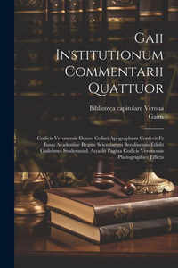 Gaii Institutionum Commentarii Quattuor; Codicis Veronensis Denuo Collati Apographum Confecit Et Iussu Academiae Regiae Scientiarum Berolinensis ... Photographice Efficta (Latin Edition)