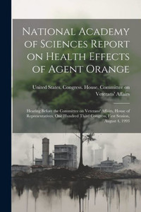 National Academy Of Sciences Report On Health Effects Of Agent Orange: Hearing Before The Committee On Veterans' Affairs, House Of Representatives, ... Third Congress, First Session, August 4, 1993