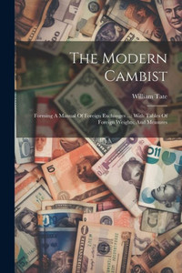 The Modern Cambist: Forming A Manual Of Foreign Exchanges ...: With Tables Of Foreign Weights, And Measures