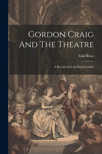 Gordon Craig And The Theatre; A Record And An Interpretation Gordon Craig And The Theatre; A Record And An Interpretation