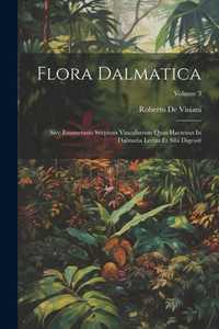Flora Dalmatica: Sive Enumeratio Stirpium Vascularium Quas Hactenus In Dalmatia Lectas Et Sibi Digessit; Volume 3 Flora Dalmatica: Sive Enumeratio Stirpium Vascularium Quas Hactenus In Dalmatia Lectas Et Sibi Digessit; Volume 3