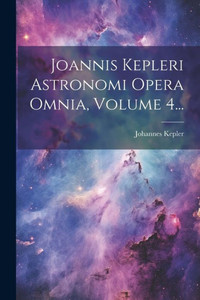 Joannis Kepleri Astronomi Opera Omnia, Volume 4... (Latin Edition)
