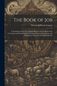 The Book Of Job: A Translation From The Original Hebrew On The Basis Of The Common And Earlier English Versions With An Introduction And Explanatory Notes For The English Reader The Book Of Job: A Translation From The Original Hebrew On The Basis Of The Common And Earlier English Versions With An Introduction And Explanatory Notes For The English Reader