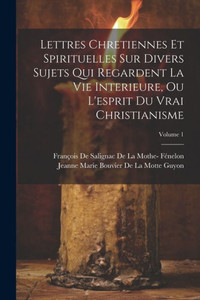 Lettres Chretiennes Et Spirituelles Sur Divers Sujets Qui Regardent La Vie Interieure, Ou L'Esprit Du Vrai Christianisme; Volume 1 (French Edition) Lettres Chretiennes Et Spirituelles Sur Divers Sujets Qui Regardent La Vie Interieure, Ou L'Esprit Du Vrai Christianisme; Volume 1 (French Edition)