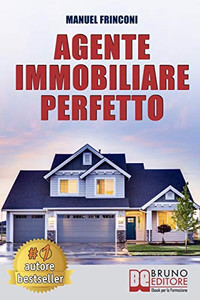 Agente Immobiliare Perfetto: Tecniche e Strategie Per Diventare Un Agente Di Successo e Vendere Case Passando Dalla Vendita Alla Consulenza Immobiliare (Italian Edition)