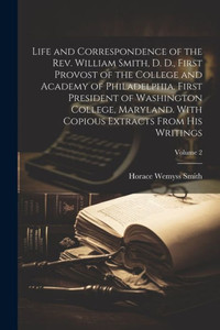 Life And Correspondence Of The Rev. William Smith, D. D., First Provost Of The College And Academy Of Philadelphia. First President Of Washington ... Copious Extracts From His Writings; Volume 2