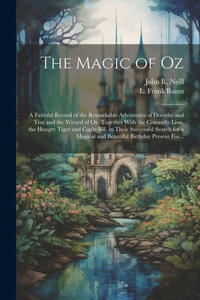 The Magic Of Oz; A Faithful Record Of The Remarkable Adventures Of Dorothy And Trot And The Wizard Of Oz, Together With The Cowardly Lion, The Hungry ... Magical And Beautiful Birthday Present For... The Magic Of Oz; A Faithful Record Of The Remarkable Adventures Of Dorothy And Trot And The Wizard Of Oz, Together With The Cowardly Lion, The Hungry ... Magical And Beautiful Birthday Present For...