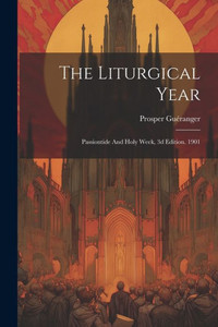 The Liturgical Year: Passiontide And Holy Week, 3D Edition. 1901 The Liturgical Year: Passiontide And Holy Week, 3D Edition. 1901
