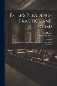 Estee's Pleadings, Practice And Forms: In Actions Both Legal And Equitable Under Codes Of Civil Procedure