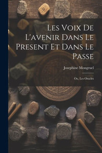 Les Voix De L'Avenir Dans Le Present Et Dans Le Passe; Ou, Les Oracles (French Edition)