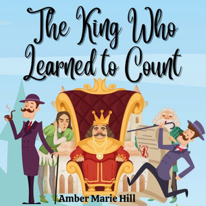 The King Who Learned To Count: A Fun Way To Learn How To Count The King Who Learned To Count: A Fun Way To Learn How To Count