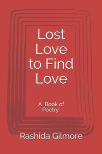 Lost Love To Find Love: A Book Of Poetry Lost Love To Find Love: A Book Of Poetry