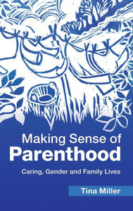 Making Sense Of Parenthood: Caring, Gender And Family Lives Making Sense Of Parenthood: Caring, Gender And Family Lives