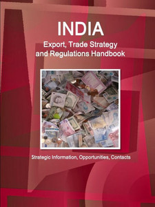 India Export, Trade Strategy And Regulations Handbook - Strategic Information, Opportunities, Contacts (World Strategic And Business Information Library) India Export, Trade Strategy And Regulations Handbook - Strategic Information, Opportunities, Contacts (World Strategic And Business Information Library)