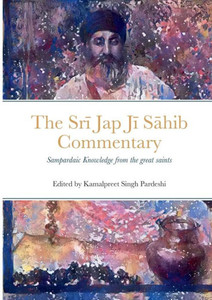 Sri Jap Ji Sahib Commentary: Edited And Translated By Kamalpreet Singh Pardeshi