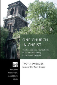 One Church In Christ: The Confessional Foundations Of Ecclesiastical Unity In Karl Barth 1921-38 (Princeton Theological Monograph Series)