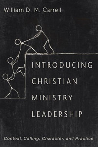 Introducing Christian Ministry Leadership: Context, Calling, Character, And Practice Introducing Christian Ministry Leadership: Context, Calling, Character, And Practice