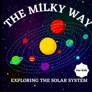 The Milky Way Book For Kids (Exploring The Solar System): A Colorful Children's Book That Is Both Educational And Entertaining, Filled With ... Simply And Enjoyably Describes The Solar Sy The Milky Way Book For Kids (Exploring The Solar System): A Colorful Children's Book That Is Both Educational And Entertaining, Filled With ... Simply And Enjoyably Describes The Solar Sy