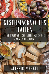 Geschmackvolles Italien: Eine Kulinarische Reise Durch Die Aromen Italiens (German Edition)