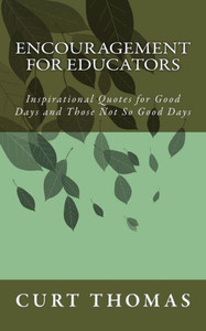 Encouragement For Educators: Inspirational Quotes For Good Days And Those Not So Good Days Encouragement For Educators: Inspirational Quotes For Good Days And Those Not So Good Days