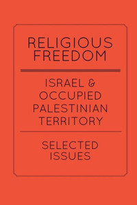 Religious Freedom In Israel And The Occupied Palestinian Territory: Selected Issues: A Report To The United States Commission On International Religious Freedom Religious Freedom In Israel And The Occupied Palestinian Territory: Selected Issues: A Report To The United States Commission On International Religious Freedom
