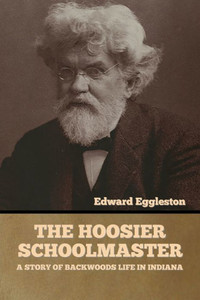 The Hoosier Schoolmaster: A Story Of Backwoods Life In Indiana