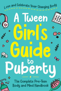 A Tween Girl's Guide To Puberty: Love And Celebrate Your Changing Body. The Complete Body And Mind Handbook For Young Girls (Tween Guides To Growing Up) A Tween Girl's Guide To Puberty: Love And Celebrate Your Changing Body. The Complete Body And Mind Handbook For Young Girls (Tween Guides To Growing Up)