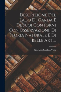 Descrizione Del Lago Di Garda E De'suoi Contorni Con Osservazioni, Di Storia Naturale E Di Belle Arti... (Italian Edition) Descrizione Del Lago Di Garda E De'suoi Contorni Con Osservazioni, Di Storia Naturale E Di Belle Arti... (Italian Edition)