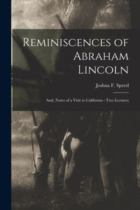 Reminiscences Of Abraham Lincoln: And, Notes Of A Visit To California: Two Lectures