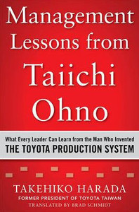 Management Lessons From Taiichi Ohno: What Every Leader Can Learn From The Man Who Invented The Toyota Production System