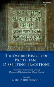 The Oxford History Of Protestant Dissenting Traditions, Volume V: The Twentieth Century: Themes And Variations In A Global Context