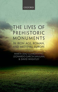 The Lives Of Prehistoric Monuments In Iron Age, Roman, And Medieval Europe The Lives Of Prehistoric Monuments In Iron Age, Roman, And Medieval Europe