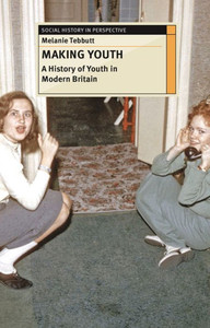 Making Youth A History Of Youth In Modern Britain Making Youth A History Of Youth In Modern Britain