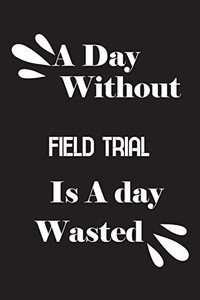 A day without field trial is a day wasted A day without field trial is a day wasted
