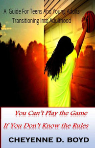 You Can'T Play The Game If You Don'T Know The Rules: A Guide For Teens And Young Adults Transitioning Into Adulthood