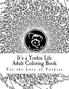 It's A Yorkie Life Adult Coloring Book: For The Love Of Yorkies (It's A Yorkie Life Crafts) It's A Yorkie Life Adult Coloring Book: For The Love Of Yorkies (It's A Yorkie Life Crafts)