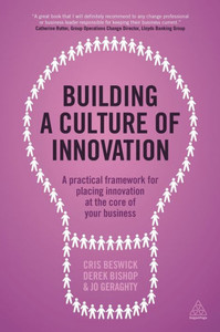 Building A Culture Of Innovation: A Practical Framework For Placing Innovation At The Core Of Your Business Building A Culture Of Innovation: A Practical Framework For Placing Innovation At The Core Of Your Business