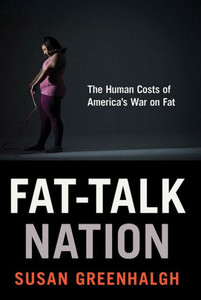 Fat-Talk Nation: The Human Costs Of AmericaS War On Fat Fat-Talk Nation: The Human Costs Of AmericaS War On Fat