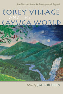Corey Village And The Cayuga World: Implications From Archaeology And Beyond (The Iroquois And Their Neighbors)