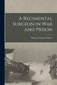A Regimental Surgeon In War And Prison A Regimental Surgeon In War And Prison