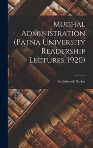 Mughal Administration (Patna University Readership Lectures, 1920) Mughal Administration (Patna University Readership Lectures, 1920)
