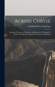 Across Chrysê: Being The Narrative Of A Journey Of Exploration Through The South China Border Lands From Canton To Mandalay Across Chrysê: Being The Narrative Of A Journey Of Exploration Through The South China Border Lands From Canton To Mandalay