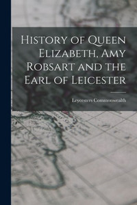History Of Queen Elizabeth, Amy Robsart And The Earl Of Leicester History Of Queen Elizabeth, Amy Robsart And The Earl Of Leicester