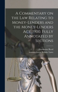 A Commentary On The Law Relating To Money-Lenders And The Money-Lenders Act, 1900. Fully Annotated By Sections A Commentary On The Law Relating To Money-Lenders And The Money-Lenders Act, 1900. Fully Annotated By Sections
