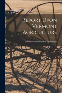 Report Upon Vermont Agriculture Report Upon Vermont Agriculture