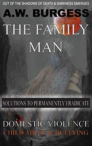 THE FAMILY MAN: SOLUTIONS TO PERMANENTLY ERADICATE DOMESTIC VIOLENCE, CHILD ABUSE, & BULLYING