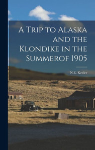 A Trip To Alaska And The Klondike In The Summerof 1905 A Trip To Alaska And The Klondike In The Summerof 1905
