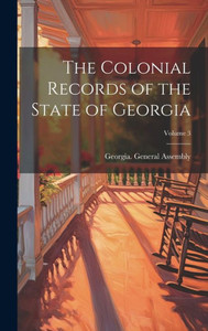 The Colonial Records Of The State Of Georgia; Volume 3 The Colonial Records Of The State Of Georgia; Volume 3